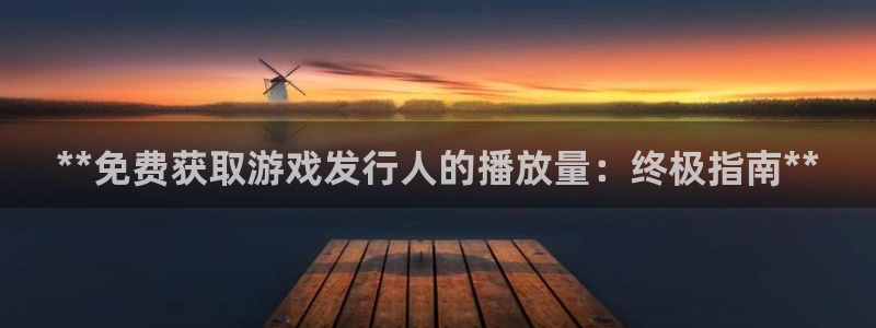 新航娱乐app的最新版本更新内容：**免费获取游戏发行人的播放量：终极指南**