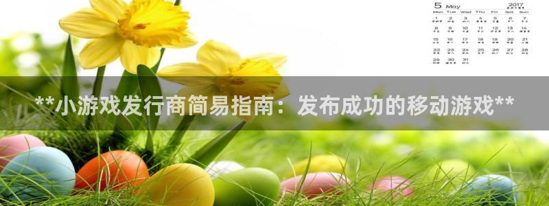 新航娱乐app的最新版本更新内容在哪里：**小游戏发行商简易指南：发布成功的移动游戏**