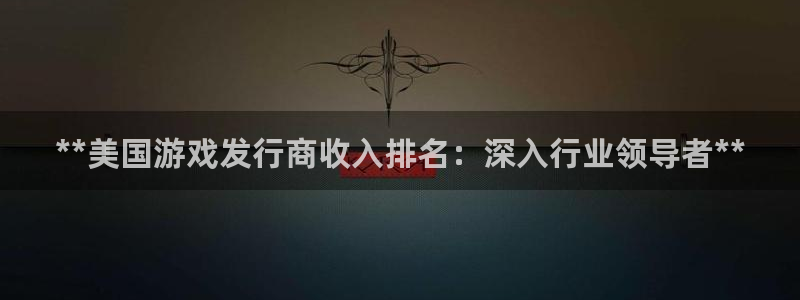 新航娱乐app官方免费下载安装：**美国游戏发行商收入排名：深入行业领导者**