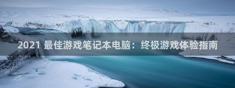 新航娱乐的创始人是谁呀：2021 最佳游戏笔记本电脑：终极游戏体验指南