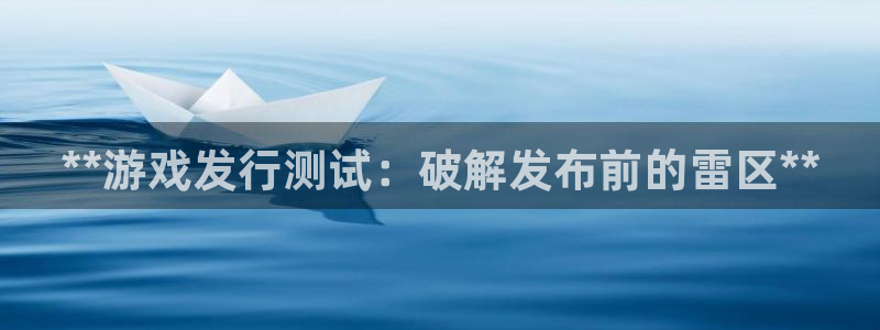 新航娱乐的股东名单和背景介绍：**游戏发行测试：破解发布前的雷区**