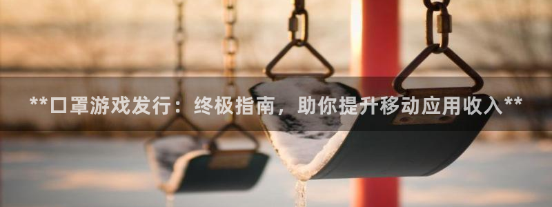 新航娱乐的创始人背景介绍：**口罩游戏发行：终极指南，助你提升移动应用收入**