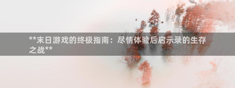 新航娱乐公司扣费流程详解图片：**末日游戏的终极指南：尽情体验后启示录的生存
之战**