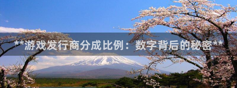 新航娱乐扣费是什么费用啊多少钱：**游戏发行商分成比例：数字背后的秘密**