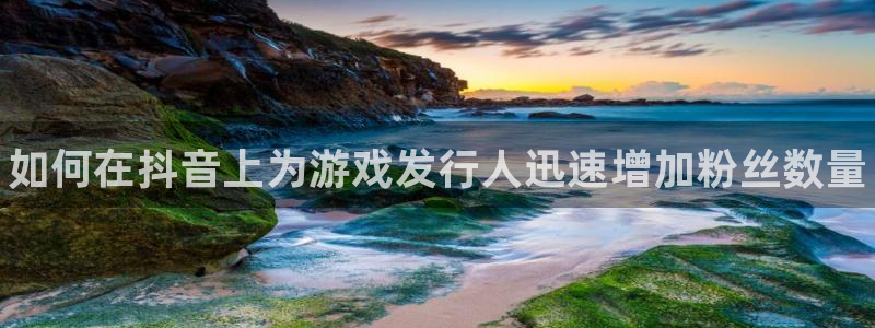 新航娱乐集团最新消息新闻：如何在抖音上为游戏发行人迅速增加粉丝数量