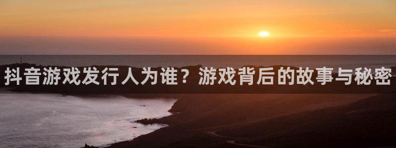 新航娱乐扣款是怎么回事：抖音游戏发行人为谁？游戏背后的故事与秘密