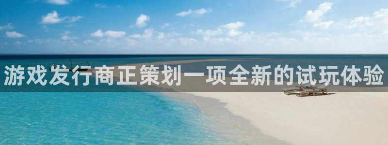 新航娱乐公司扣费流程详解视频下载：游戏发行商正策划一项全新的试玩体验